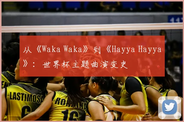 从《Waka Waka》到《Hayya Hayya》：世界杯主题曲演变史