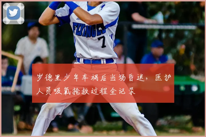 岁德里少年车祸后当场昏迷，医护人员吸氧抢救过程全记录