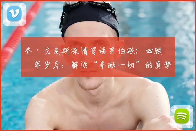 乔·戈麦斯深情寄语罗伯逊：回顾红军岁月，解读“奉献一切”的真挚祝福