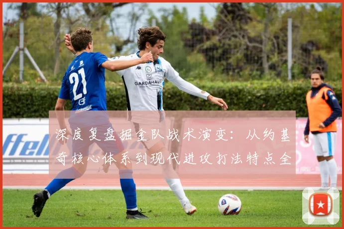 深度复盘掘金队战术演变：从约基奇核心体系到现代进攻打法特点全解析