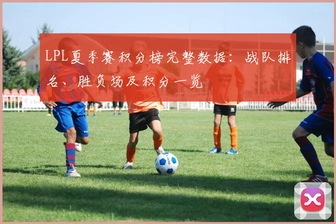 LPL夏季赛积分榜完整数据：战队排名、胜负场及积分一览