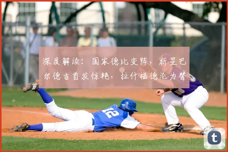 深度解读：国家德比变阵，新星巴尔德吉首发惊艳，拉什福德沦为替补的背后战术考量