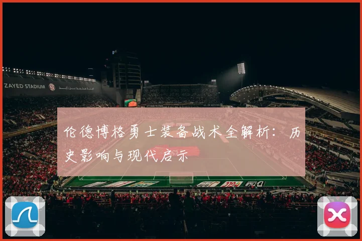伦德博格勇士装备战术全解析：历史影响与现代启示