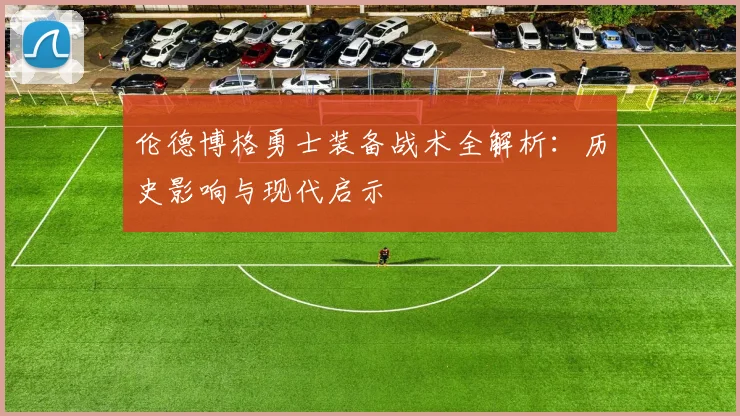 伦德博格勇士装备战术全解析：历史影响与现代启示
