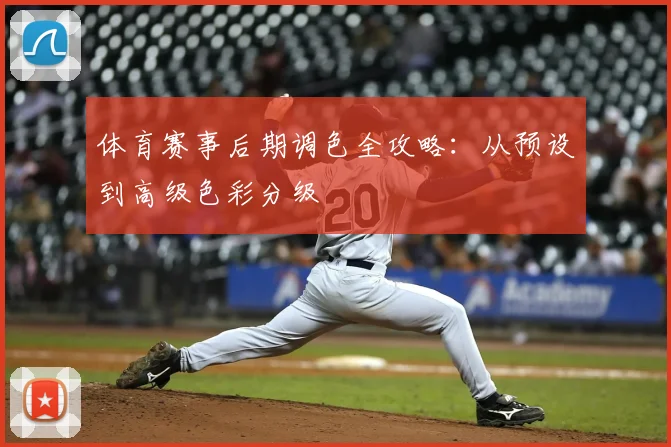 体育赛事后期调色全攻略：从预设到高级色彩分级