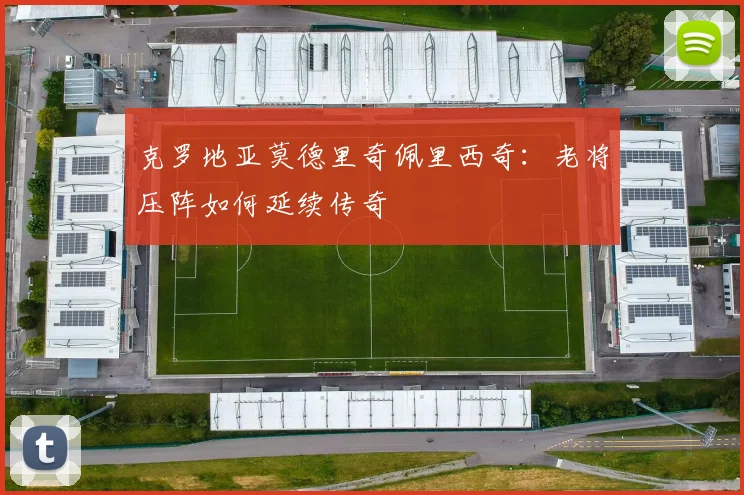 克罗地亚莫德里奇佩里西奇：老将压阵如何延续传奇