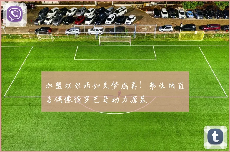 加盟切尔西如美梦成真！弗法纳直言偶像德罗巴是动力源泉