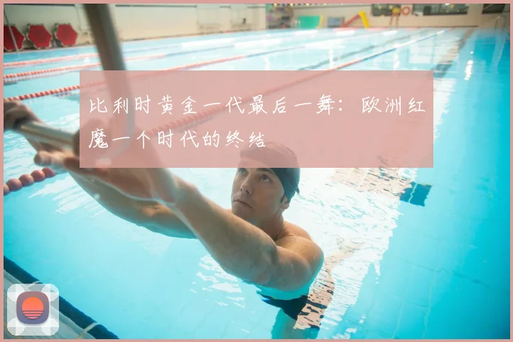 比利时黄金一代最后一舞：欧洲红魔一个时代的终结