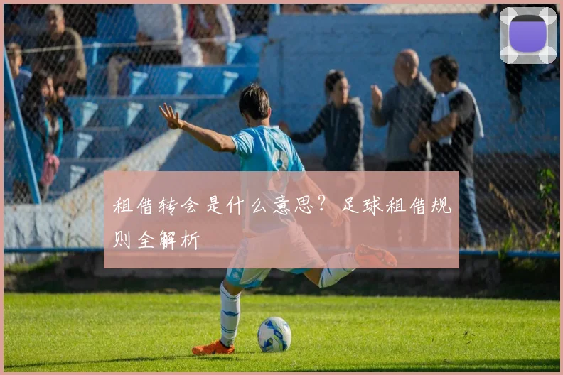 租借转会是什么意思？足球租借规则全解析