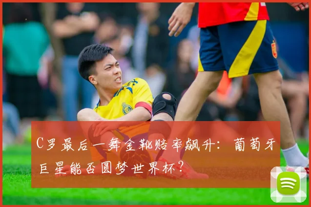 C罗最后一舞金靴赔率飙升：葡萄牙巨星能否圆梦世界杯？