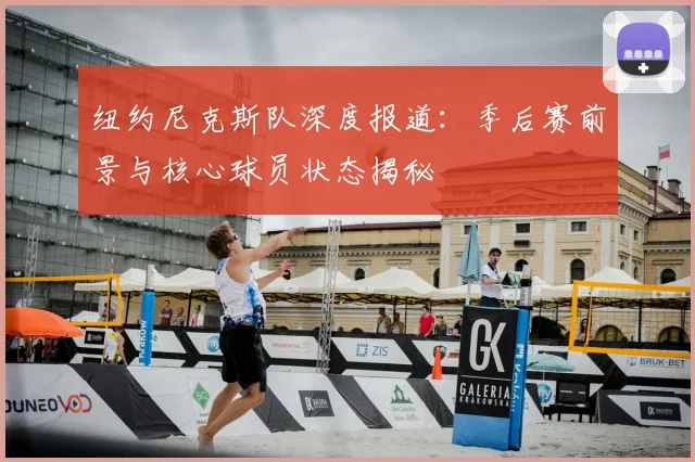 纽约尼克斯队深度报道：季后赛前景与核心球员状态揭秘